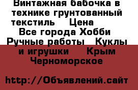 Винтажная бабочка в технике грунтованный текстиль. › Цена ­ 500 - Все города Хобби. Ручные работы » Куклы и игрушки   . Крым,Черноморское